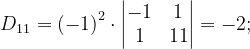 \dpi{120} D_{11}=\left ( -1 \right )^{2}\cdot \begin{vmatrix}-1 & 1\\ 1& 11 \end{vmatrix}=-2;